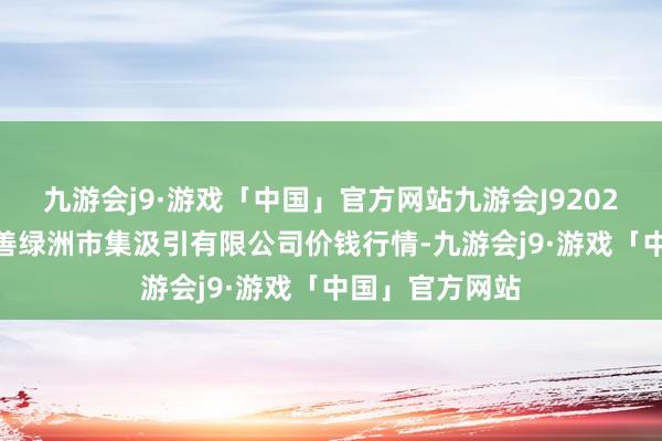 九游会j9·游戏「中国」官方网站九游会J92024年4月8日嘉善绿洲市集汲引有限公司价钱行情-九游会j9·游戏「中国」官方网站