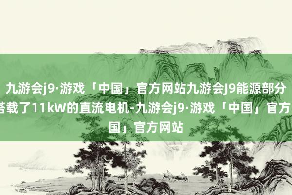 九游会j9·游戏「中国」官方网站九游会J9能源部分1α搭载了11kW的直流电机-九游会j9·游戏「中国」官方网站