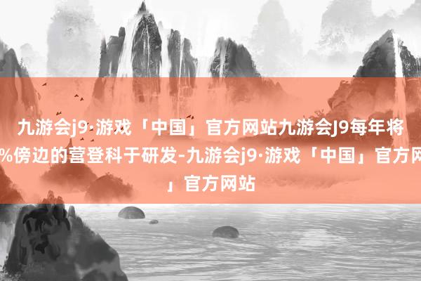 九游会j9·游戏「中国」官方网站九游会J9每年将10%傍边的营登科于研发-九游会j9·游戏「中国」官方网站