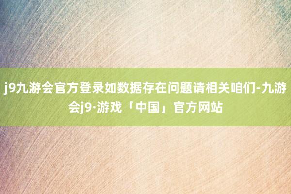 j9九游会官方登录如数据存在问题请相关咱们-九游会j9·游戏「中国」官方网站