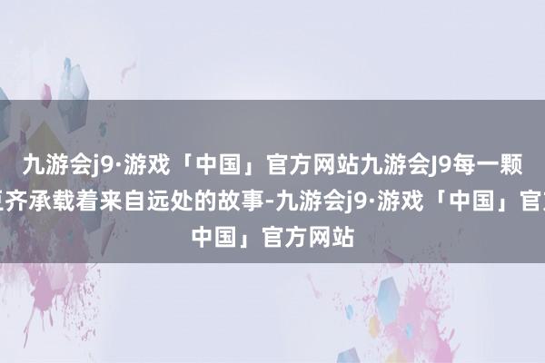 九游会j9·游戏「中国」官方网站九游会J9每一颗咖啡豆齐承载着来自远处的故事-九游会j9·游戏「中国」官方网站