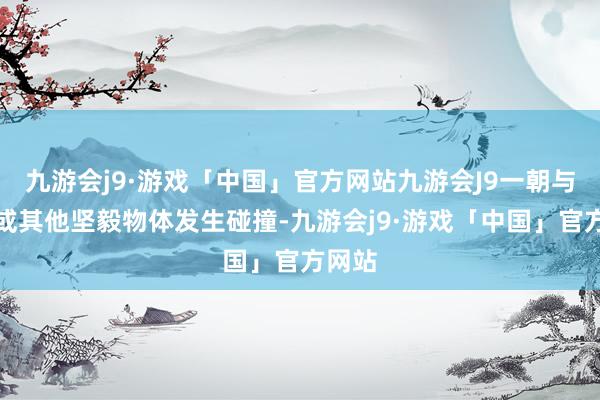 九游会j9·游戏「中国」官方网站九游会J9一朝与大地或其他坚毅物体发生碰撞-九游会j9·游戏「中国」官方网站