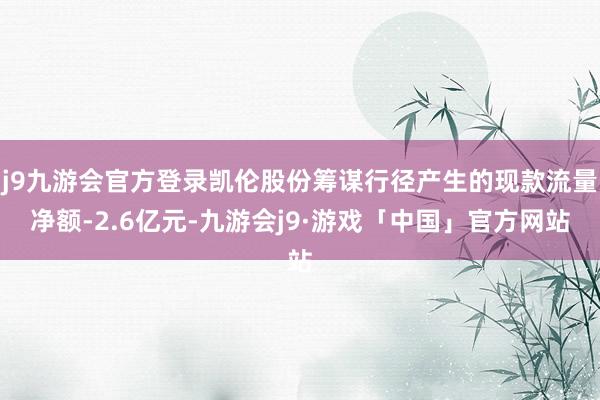 j9九游会官方登录凯伦股份筹谋行径产生的现款流量净额-2.6亿元-九游会j9·游戏「中国」官方网站