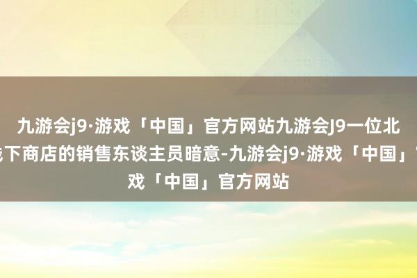 九游会j9·游戏「中国」官方网站九游会J9一位北京小米线下商店的销售东谈主员暗意-九游会j9·游戏「中国」官方网站