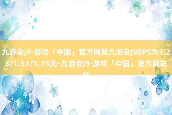 九游会j9·游戏「中国」官方网站九游会J9EPS为1.23/1.51/1.75元-九游会j9·游戏「中国」官方网站