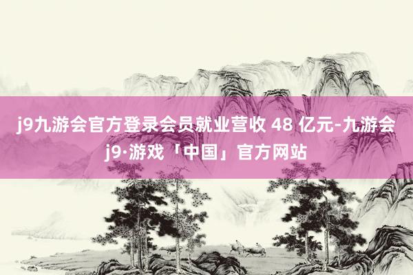 j9九游会官方登录会员就业营收 48 亿元-九游会j9·游戏「中国」官方网站