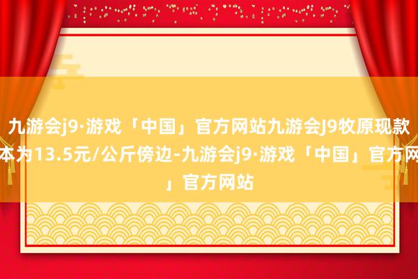 九游会j9·游戏「中国」官方网站九游会J9牧原现款资本为13.5元/公斤傍边-九游会j9·游戏「中国」官方网站