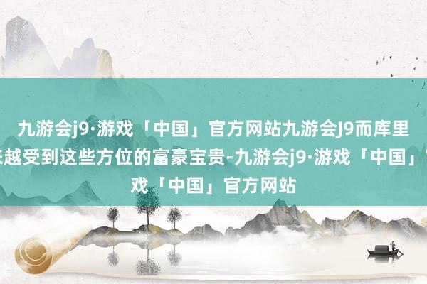 九游会j9·游戏「中国」官方网站九游会J9而库里南也越来越受到这些方位的富豪宝贵-九游会j9·游戏「中国」官方网站