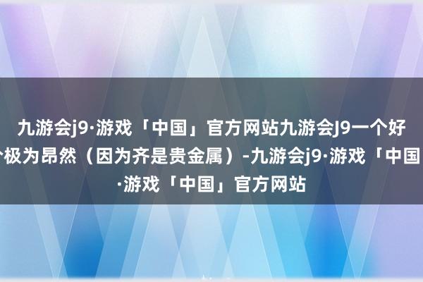 九游会j9·游戏「中国」官方网站九游会J9一个好的头段造价极为昂然（因为齐是贵金属）-九游会j9·游戏「中国」官方网站