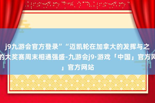 j9九游会官方登录”“迈凯轮在加拿大的发挥与之前的大奖赛周末相通强盛-九游会j9·游戏「中国」官方网站