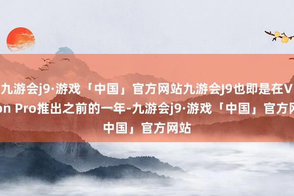 九游会j9·游戏「中国」官方网站九游会J9也即是在Vision Pro推出之前的一年-九游会j9·游戏「中国」官方网站