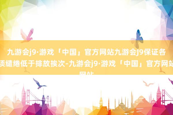 九游会j9·游戏「中国」官方网站九游会J9保证各项缱绻低于排放挨次-九游会j9·游戏「中国」官方网站