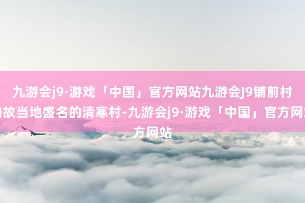 九游会j9·游戏「中国」官方网站九游会J9铺前村如故当地盛名的清寒村-九游会j9·游戏「中国」官方网站