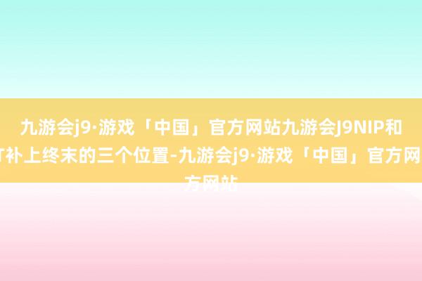 九游会j9·游戏「中国」官方网站九游会J9NIP和TT补上终末的三个位置-九游会j9·游戏「中国」官方网站