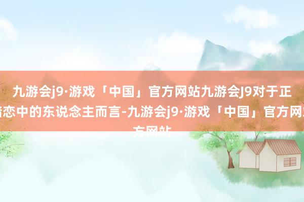 九游会j9·游戏「中国」官方网站九游会J9对于正暗恋中的东说念主而言-九游会j9·游戏「中国」官方网站