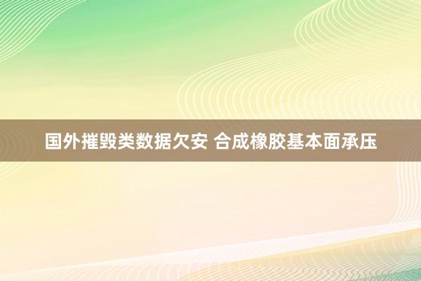 国外摧毁类数据欠安 合成橡胶基本面承压