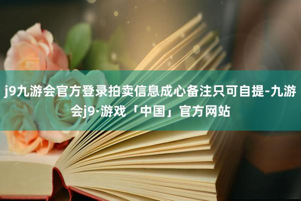 j9九游会官方登录拍卖信息成心备注只可自提-九游会j9·游戏「中国」官方网站