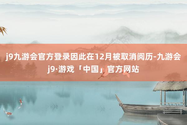 j9九游会官方登录因此在12月被取消阅历-九游会j9·游戏「中国」官方网站