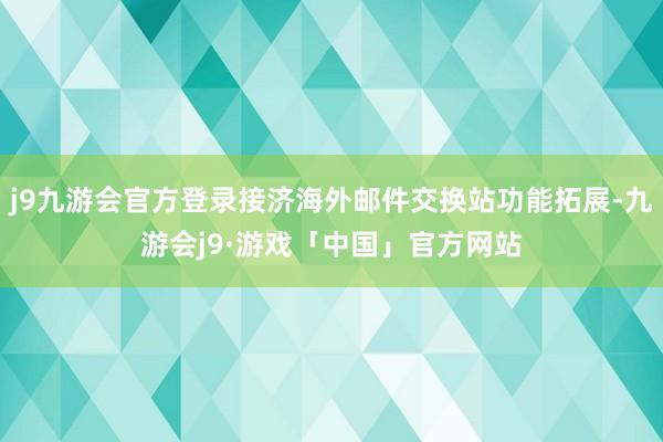 j9九游会官方登录接济海外邮件交换站功能拓展-九游会j9·游戏「中国」官方网站