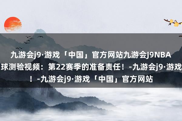 九游会j9·游戏「中国」官方网站九游会J9NBA官方晒詹姆斯瑜伽球测验视频：第22赛季的准备责任！-九游会j9·游戏「中国」官方网站