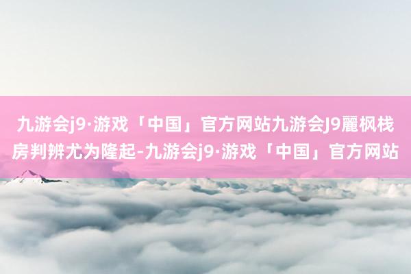 九游会j9·游戏「中国」官方网站九游会J9麗枫栈房判辨尤为隆起-九游会j9·游戏「中国」官方网站