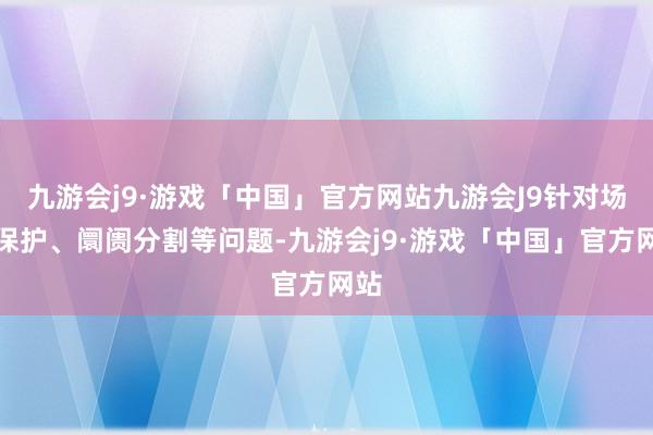 九游会j9·游戏「中国」官方网站九游会J9针对场合保护、阛阓分割等问题-九游会j9·游戏「中国」官方网站