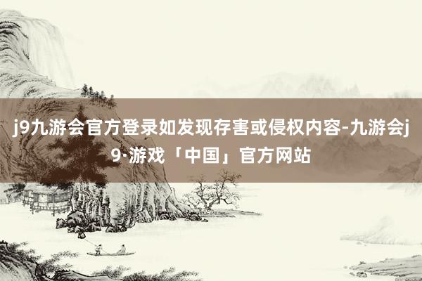 j9九游会官方登录如发现存害或侵权内容-九游会j9·游戏「中国」官方网站