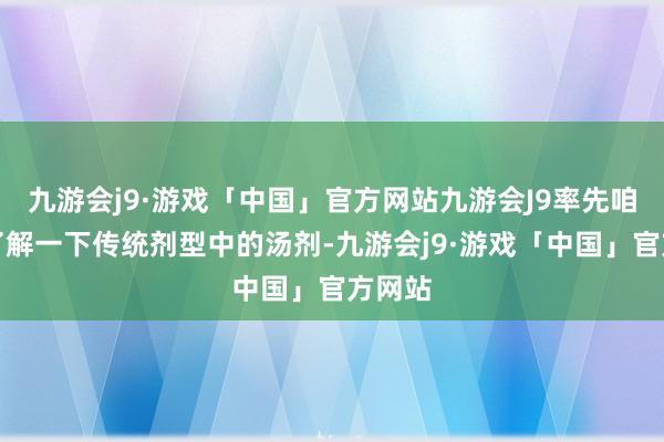 九游会j9·游戏「中国」官方网站九游会J9率先咱们来了解一下传统剂型中的汤剂-九游会j9·游戏「中国」官方网站