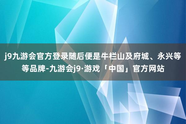 j9九游会官方登录随后便是牛栏山及府城、永兴等等品牌-九游会j9·游戏「中国」官方网站