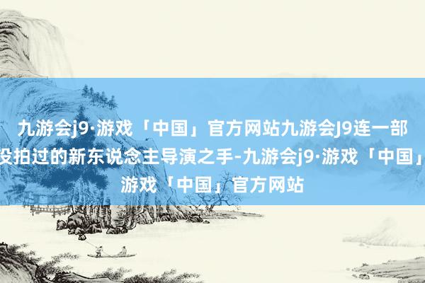 九游会j9·游戏「中国」官方网站九游会J9连一部电影都还没拍过的新东说念主导演之手-九游会j9·游戏「中国」官方网站