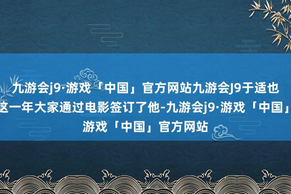 九游会j9·游戏「中国」官方网站九游会J9于适也暗示感谢这一年大家通过电影签订了他-九游会j9·游戏「中国」官方网站