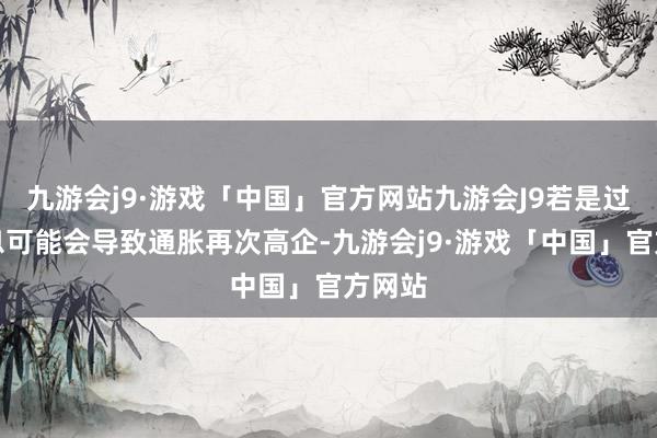 九游会j9·游戏「中国」官方网站九游会J9若是过快降息可能会导致通胀再次高企-九游会j9·游戏「中国」官方网站