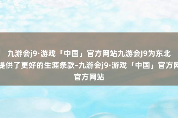 九游会j9·游戏「中国」官方网站九游会J9为东北虎提供了更好的生涯条款-九游会j9·游戏「中国」官方网站