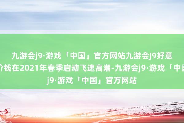 九游会j9·游戏「中国」官方网站九游会J9　　好意思国糜掷者价钱在2021年春季启动飞速高潮-九游会j9·游戏「中国」官方网站