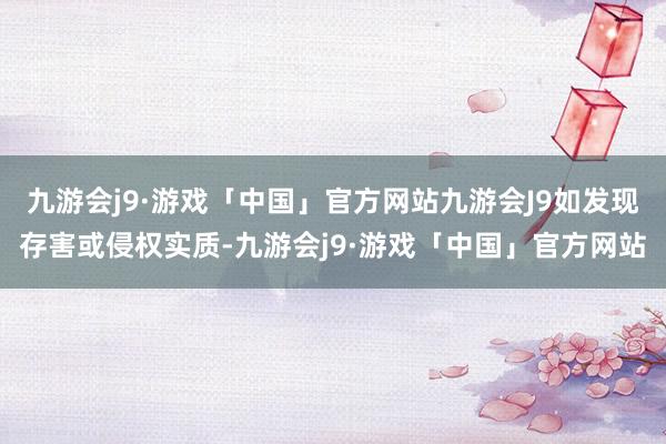 九游会j9·游戏「中国」官方网站九游会J9如发现存害或侵权实质-九游会j9·游戏「中国」官方网站