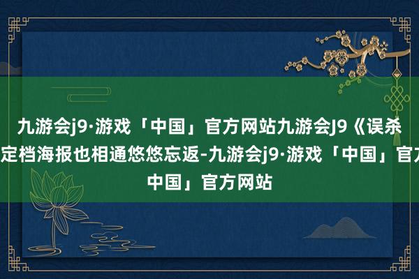 九游会j9·游戏「中国」官方网站九游会J9《误杀3》的定档海报也相通悠悠忘返-九游会j9·游戏「中国」官方网站