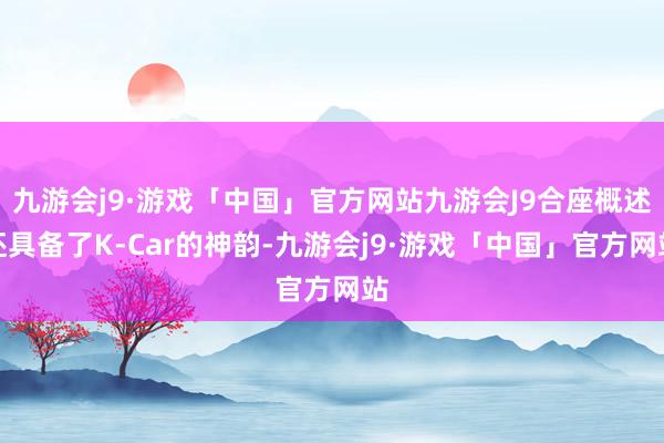 九游会j9·游戏「中国」官方网站九游会J9合座概述还具备了K-Car的神韵-九游会j9·游戏「中国」官方网站