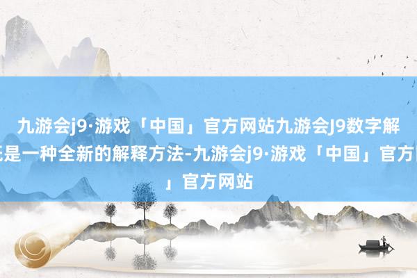 九游会j9·游戏「中国」官方网站九游会J9数字解释既是一种全新的解释方法-九游会j9·游戏「中国」官方网站