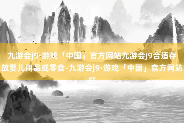 九游会j9·游戏「中国」官方网站九游会J9合适存放婴儿用品或零食-九游会j9·游戏「中国」官方网站