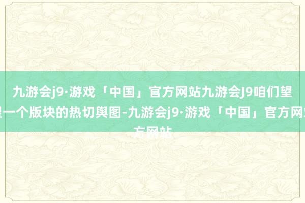 九游会j9·游戏「中国」官方网站九游会J9咱们望望一个版块的热切舆图-九游会j9·游戏「中国」官方网站