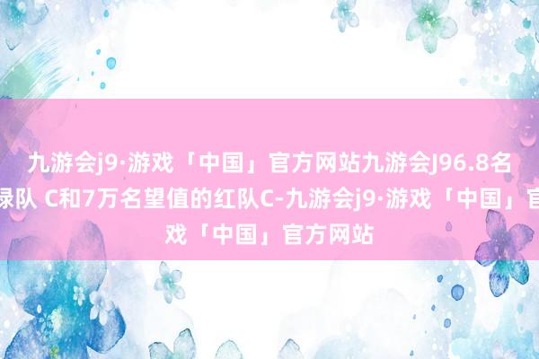 九游会j9·游戏「中国」官方网站九游会J96.8名望值的绿队 C和7万名望值的红队C-九游会j9·游戏「中国」官方网站