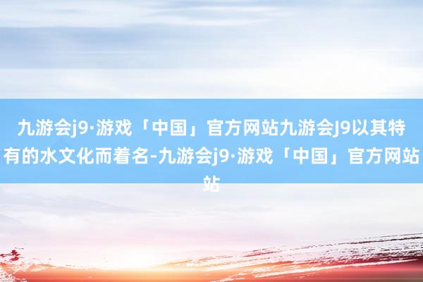 九游会j9·游戏「中国」官方网站九游会J9以其特有的水文化而着名-九游会j9·游戏「中国」官方网站