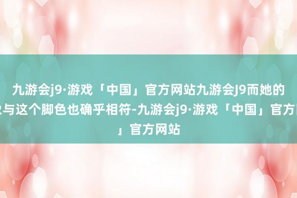 九游会j9·游戏「中国」官方网站九游会J9而她的形象与这个脚色也确乎相符-九游会j9·游戏「中国」官方网站