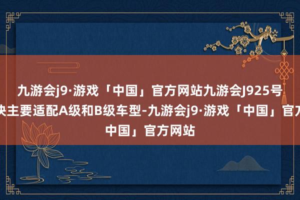 九游会j9·游戏「中国」官方网站九游会J925号换电块主要适配A级和B级车型-九游会j9·游戏「中国」官方网站