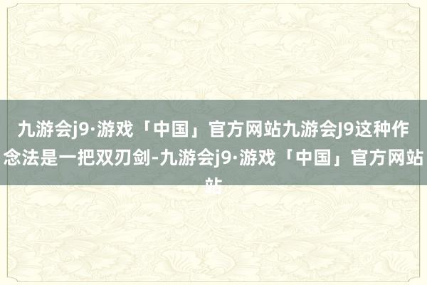 九游会j9·游戏「中国」官方网站九游会J9这种作念法是一把双刃剑-九游会j9·游戏「中国」官方网站