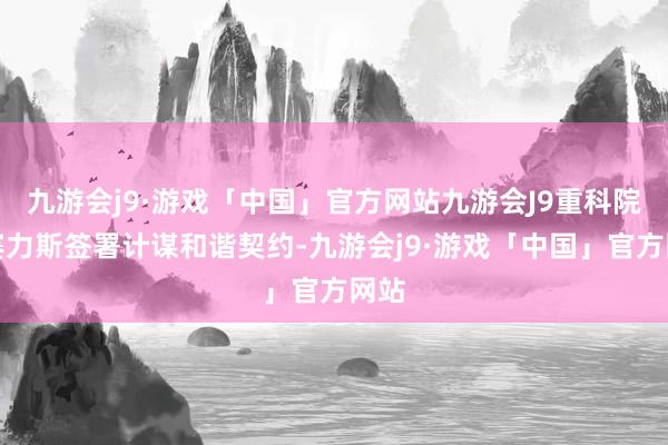 九游会j9·游戏「中国」官方网站九游会J9重科院与赛力斯签署计谋和谐契约-九游会j9·游戏「中国」官方网站