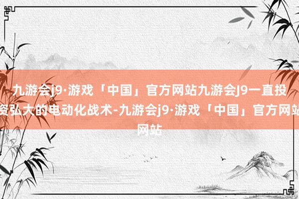 九游会j9·游戏「中国」官方网站九游会J9一直投资弘大的电动化战术-九游会j9·游戏「中国」官方网站