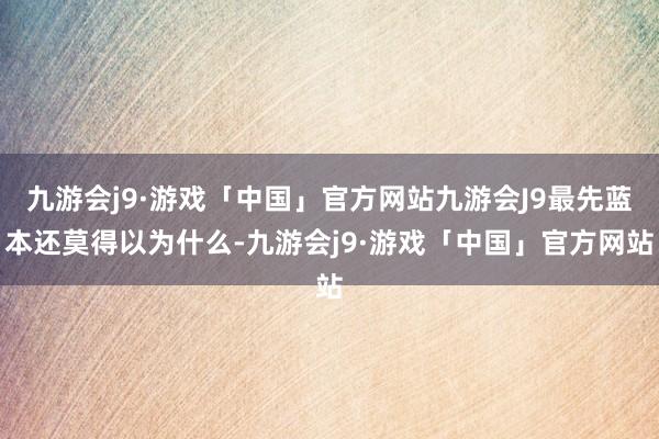 九游会j9·游戏「中国」官方网站九游会J9最先蓝本还莫得以为什么-九游会j9·游戏「中国」官方网站