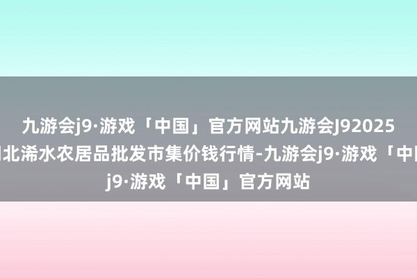 九游会j9·游戏「中国」官方网站九游会J92025年1月11日湖北浠水农居品批发市集价钱行情-九游会j9·游戏「中国」官方网站