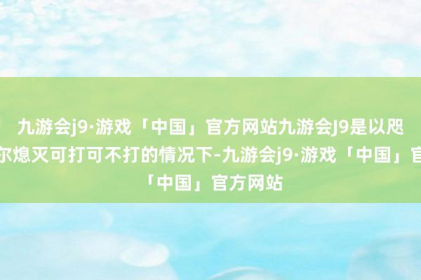 九游会j9·游戏「中国」官方网站九游会J9是以咫尺奥杜尔熄灭可打可不打的情况下-九游会j9·游戏「中国」官方网站